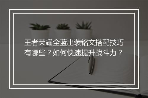 王者荣耀全蓝出装铭文搭配技巧有哪些？如何快速提升战斗力？