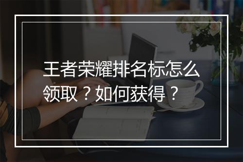 王者荣耀排名标怎么领取？如何获得？