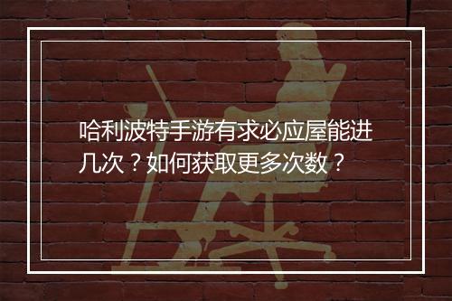 哈利波特手游有求必应屋能进几次?如何获取更多次数?