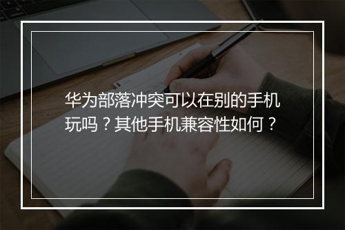 华为部落冲突可以在别的手机玩吗？其他手机兼容性如何？