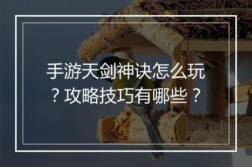 手游天剑神诀怎么玩?攻略技巧有哪些?