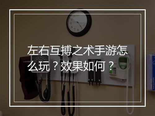 左右互搏之术手游怎么玩？效果如何？