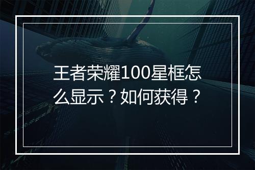 王者荣耀100星框怎么显示？如何获得？