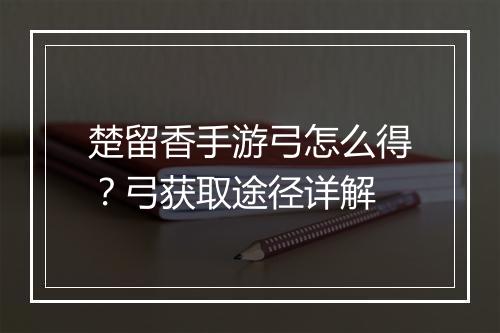 楚留香手游弓怎么得?弓获取途径详解