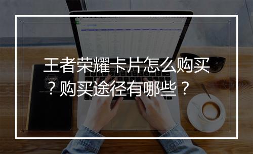 王者荣耀卡片怎么购买?购买途径有哪些?