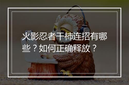 火影忍者干柿连招有哪些？如何正确释放？