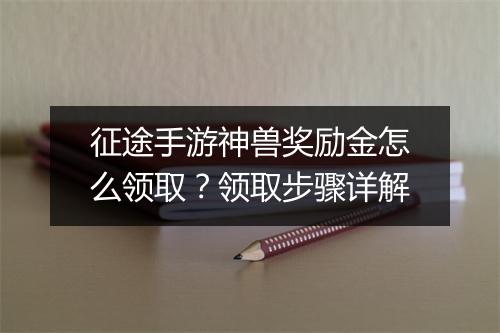 征途手游神兽奖励金怎么领取？领取步骤详解