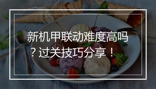 新机甲联动难度高吗?过关技巧分享!