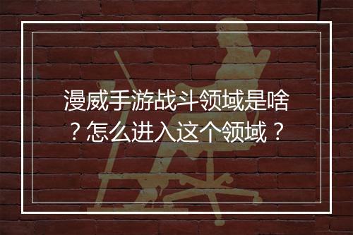 漫威手游战斗领域是啥?怎么进入这个领域?