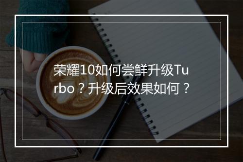 荣耀10如何尝鲜升级Turbo？升级后效果如何？
