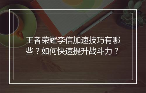 王者荣耀李信加速技巧有哪些？如何快速提升战斗力？