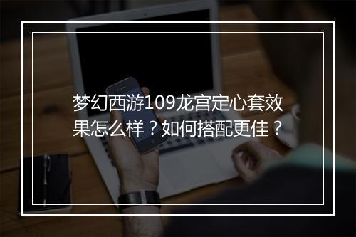 梦幻西游109龙宫定心套效果怎么样?如何搭配更佳?