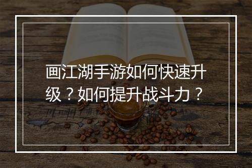 画江湖手游如何快速升级?如何提升战斗力?