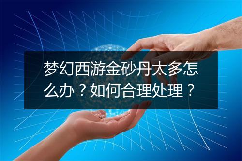 梦幻西游金砂丹太多怎么办?如何合理处理?