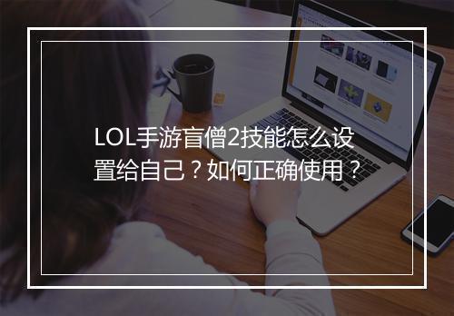 LOL手游盲僧2技能怎么设置给自己？如何正确使用？