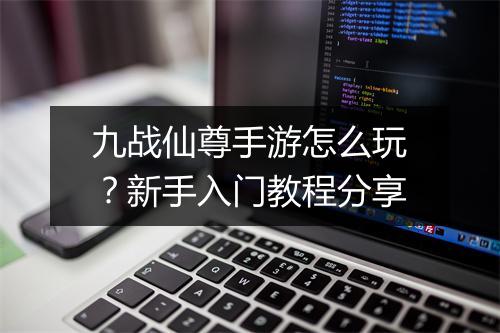 九战仙尊手游怎么玩?新手入门教程分享