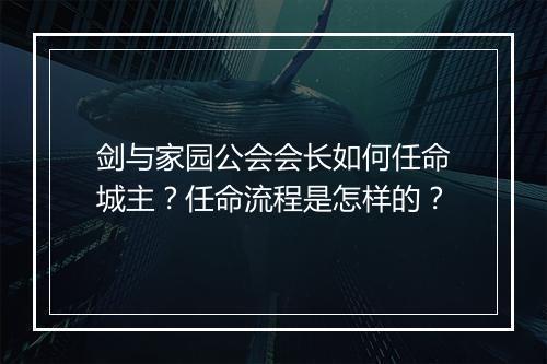剑与家园公会会长如何任命城主?任命流程是怎样的?