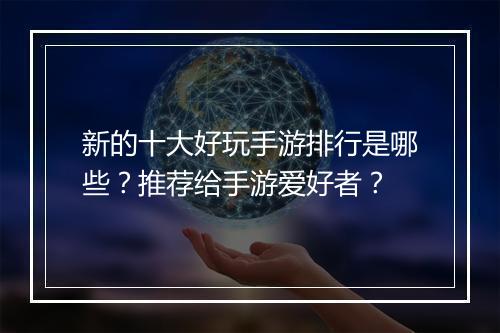 新的十大好玩手游排行是哪些?推荐给手游爱好者?