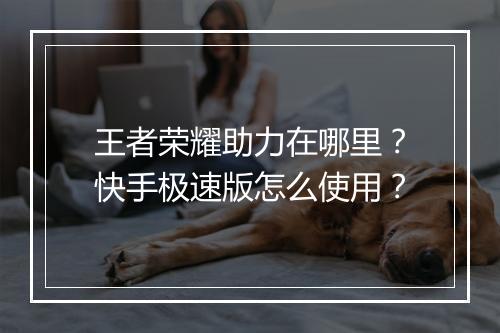 王者荣耀助力在哪里?快手极速版怎么使用?