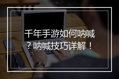 千年手游如何呐喊？呐喊技巧详解！