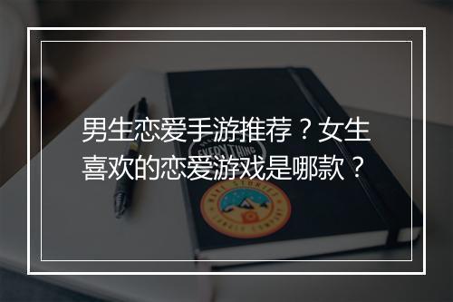 男生恋爱手游推荐?女生喜欢的恋爱游戏是哪款?