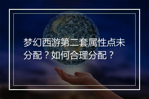 梦幻西游第二套属性点未分配?如何合理分配?