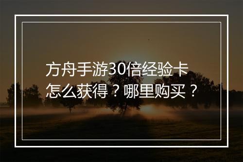 方舟手游30倍经验卡怎么获得?哪里购买?