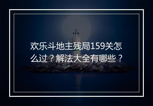 欢乐斗地主残局159关怎么过?解法大全有哪些?