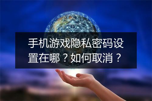 手机游戏隐私密码设置在哪?如何取消?