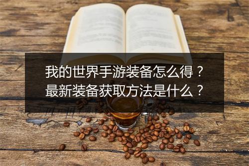 我的世界手游装备怎么得？最新装备获取方法是什么？