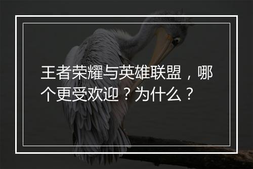 王者荣耀与英雄联盟，哪个更受欢迎？为什么？