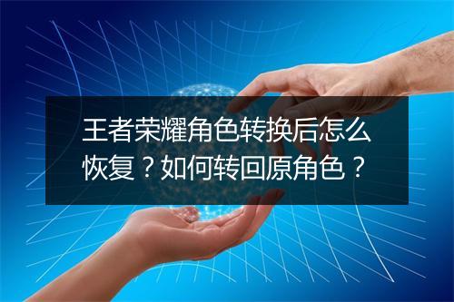王者荣耀角色转换后怎么恢复?如何转回原角色?