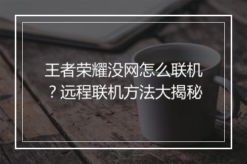 王者荣耀没网怎么联机?远程联机方法大揭秘