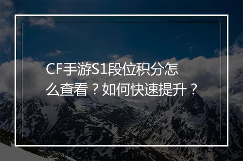 CF手游S1段位积分怎么查看？如何快速提升？