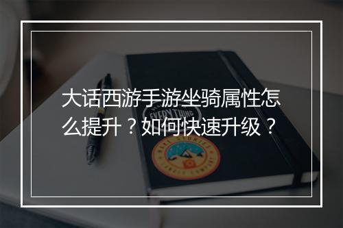 大话西游手游坐骑属性怎么提升？如何快速升级？