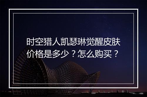 时空猎人凯瑟琳觉醒皮肤价格是多少?怎么购买?