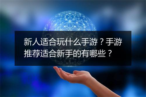 新人适合玩什么手游？手游推荐适合新手的有哪些？