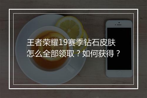 王者荣耀19赛季钻石皮肤怎么全部领取?如何获得?