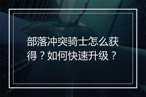 部落冲突骑士怎么获得？如何快速升级？