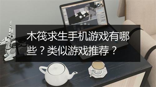 木筏求生手机游戏有哪些?类似游戏推荐?