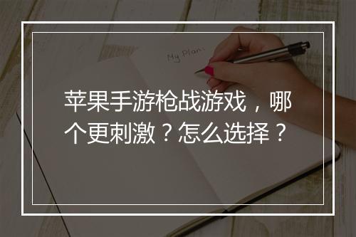 苹果手游枪战游戏,哪个更刺激?怎么选择?