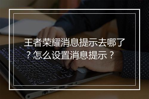 王者荣耀消息提示去哪了？怎么设置消息提示？