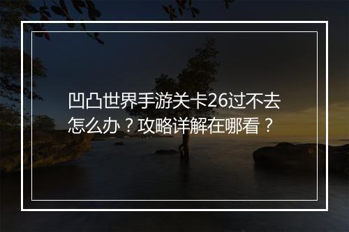 凹凸世界手游关卡26过不去怎么办？攻略详解在哪看？