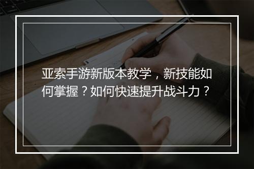 亚索手游新版本教学，新技能如何掌握？如何快速提升战斗力？