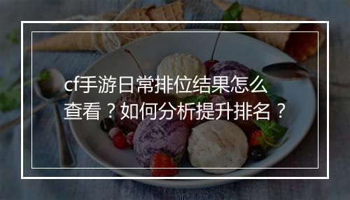 cf手游日常排位结果怎么查看?如何分析提升排名?