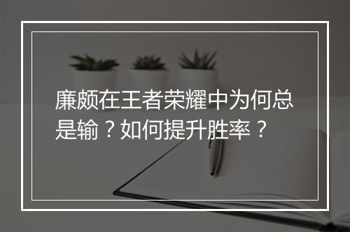 廉颇在王者荣耀中为何总是输？如何提升胜率？