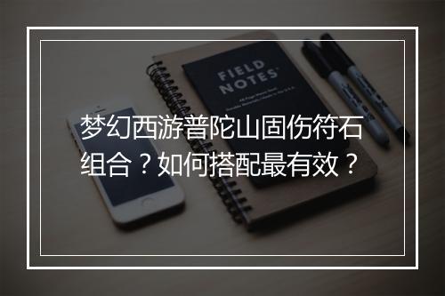 梦幻西游普陀山固伤符石组合?如何搭配最有效?