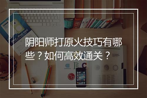 阴阳师打原火技巧有哪些？如何高效通关？