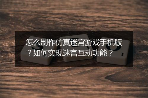 怎么制作仿真迷宫游戏手机版?如何实现迷宫互动功能?