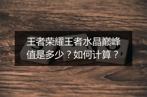 王者荣耀王者水晶巅峰值是多少？如何计算？